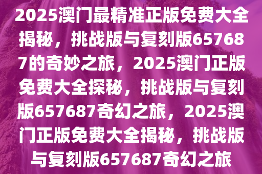 2025澳門精準(zhǔn)正版免費(fèi)大全+高級款41.256_精準(zhǔn)落實